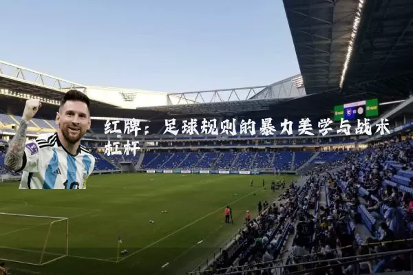 红牌:足球规则的暴力美学与战术杠杆