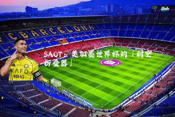 SAOT:美加墨世界杯的「时空折叠器」