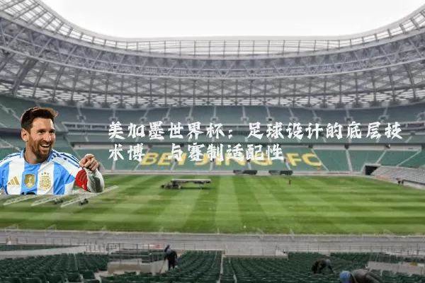 美加墨世界杯:足球设计的底层技术博弈与赛制适配性