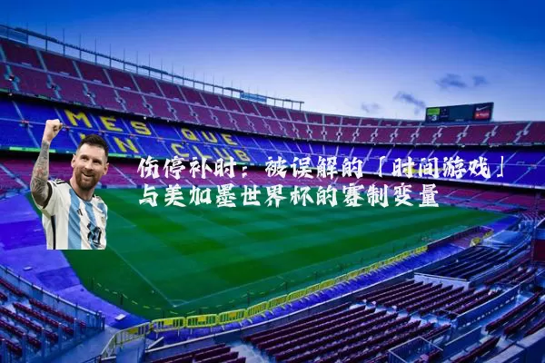 伤停补时：被误解的「时间游戏」与美加墨世界杯的赛制变量