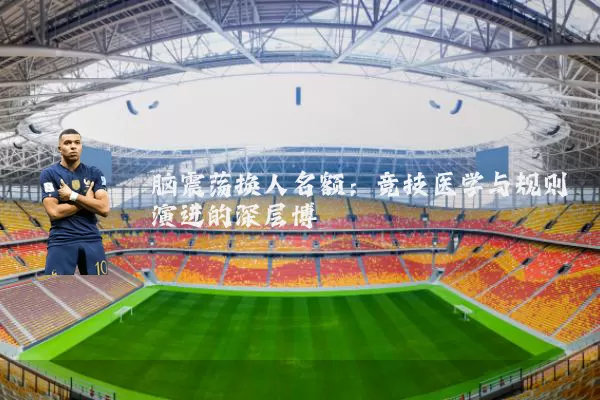 脑震荡换人名额:竞技医学与规则演进的深层博弈