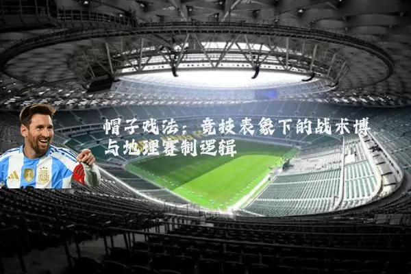 帽子戏法:竞技表象下的战术博弈与地理赛制逻辑