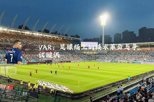 VAR:足球场上的技术革命与争议漩涡