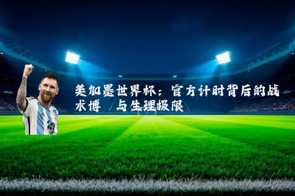 美加墨世界杯:官方计时背后的战术博弈与生理极限