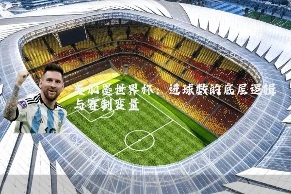 美加墨世界杯:进球数的底层逻辑与赛制变量