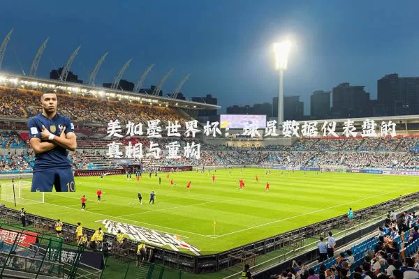 美加墨世界杯:球员数据仪表盘的真相与重构