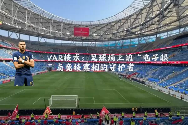 VAR技术:足球场上的“电子眼”与竞技真相的守护者