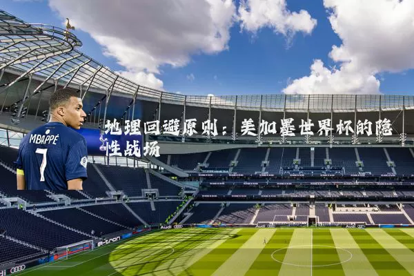 地理回避原则:美加墨世界杯的隐性战场