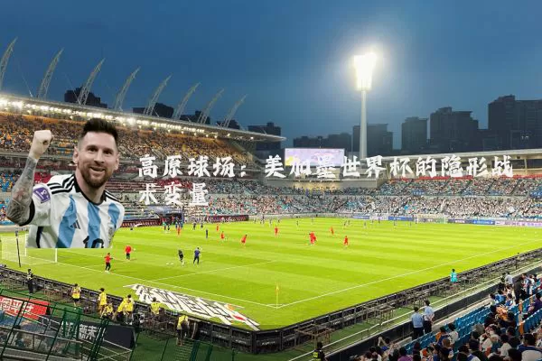 高原球场：美加墨世界杯的隐形战术变量