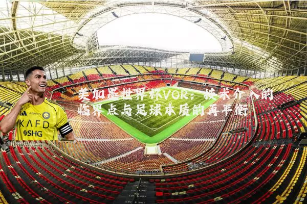美加墨世界杯VOR:技术介入的临界点与足球本质的再平衡